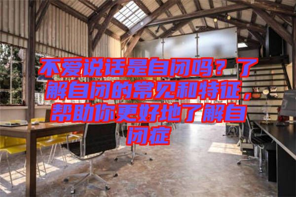 不愛說話是自閉嗎？了解自閉的常見和特征，幫助你更好地了解自閉癥