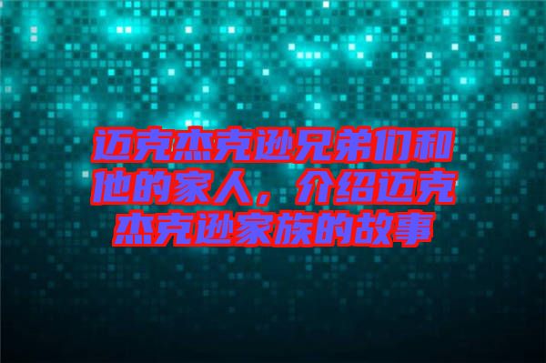 邁克杰克遜兄弟們和他的家人，介紹邁克杰克遜家族的故事
