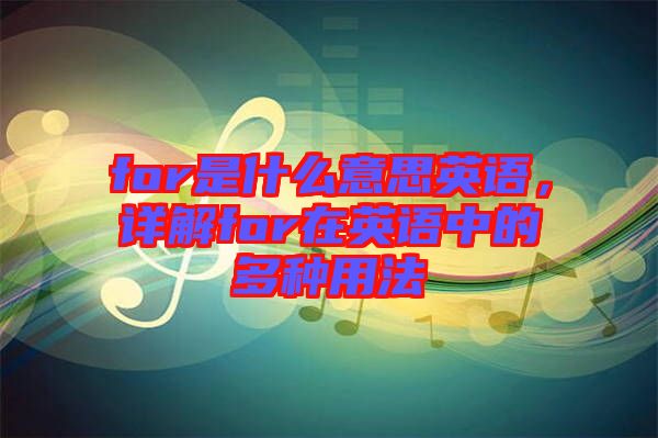 for是什么意思英語，詳解for在英語中的多種用法