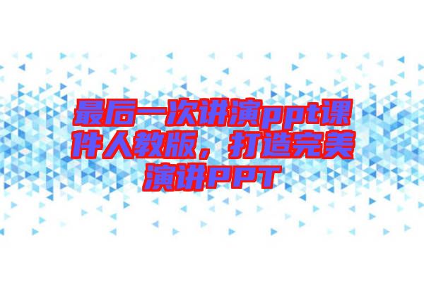 最后一次講演ppt課件人教版，打造完美演講PPT