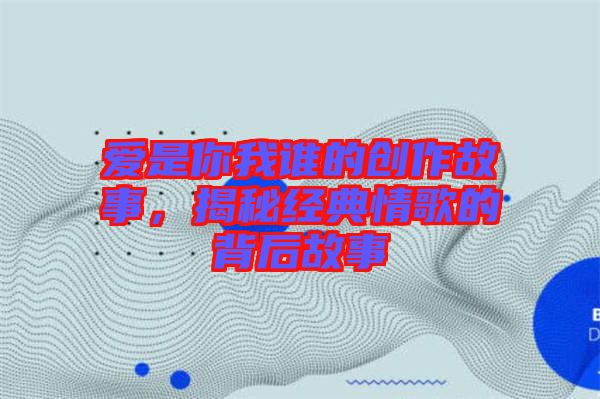 愛(ài)是你我誰(shuí)的創(chuàng)作故事，揭秘經(jīng)典情歌的背后故事