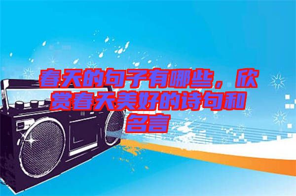 春天的句子有哪些，欣賞春天美好的詩句和名言