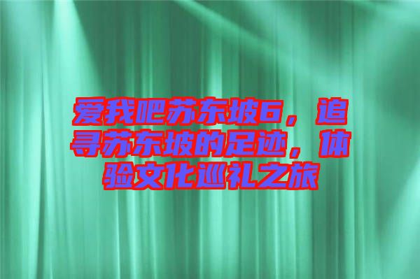 愛我吧蘇東坡6，追尋蘇東坡的足跡，體驗文化巡禮之旅