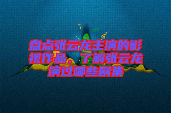 盤點(diǎn)張?jiān)讫堉餮莸挠耙曌髌?，了解張?jiān)讫堁葸^哪些劇集