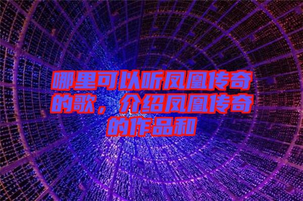 哪里可以聽鳳凰傳奇的歌，介紹鳳凰傳奇的作品和