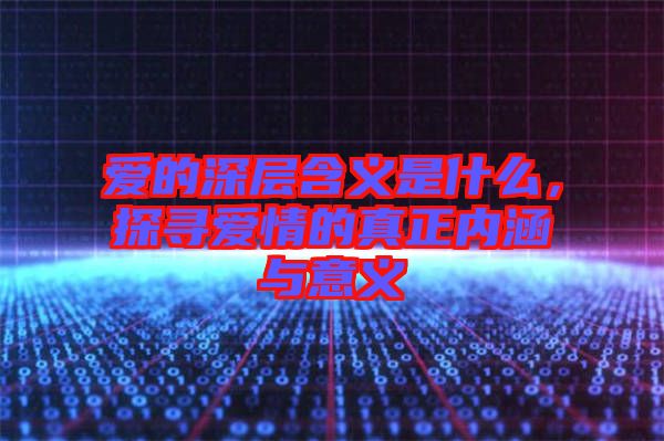 愛的深層含義是什么，探尋愛情的真正內(nèi)涵與意義