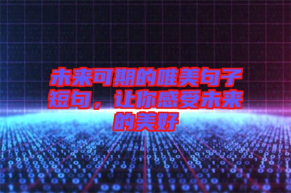 未來(lái)可期的唯美句子短句，讓你感受未來(lái)的美好