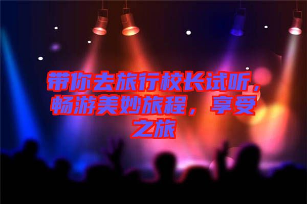 帶你去旅行校長(zhǎng)試聽(tīng)，暢游美妙旅程，享受之旅