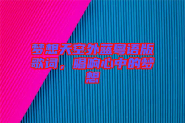 夢想天空外藍(lán)粵語版歌詞，唱響心中的夢想