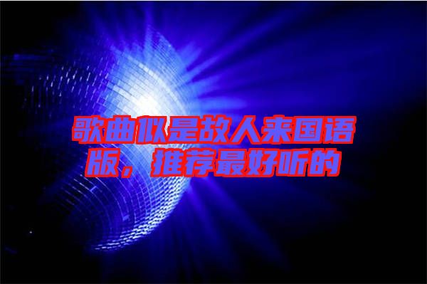 歌曲似是故人來國語版，推薦最好聽的