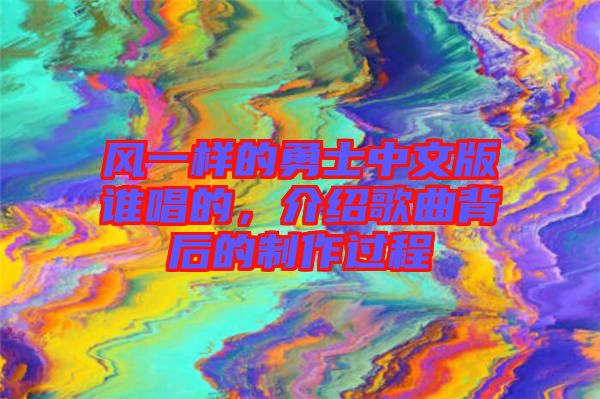 風一樣的勇士中文版誰唱的，介紹歌曲背后的制作過程