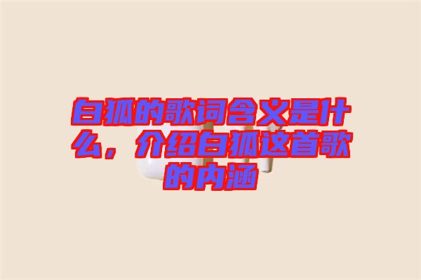 白狐的歌詞含義是什么，介紹白狐這首歌的內(nèi)涵