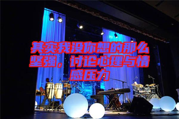 其實我沒你想的那么堅強，討論心理與情感壓力
