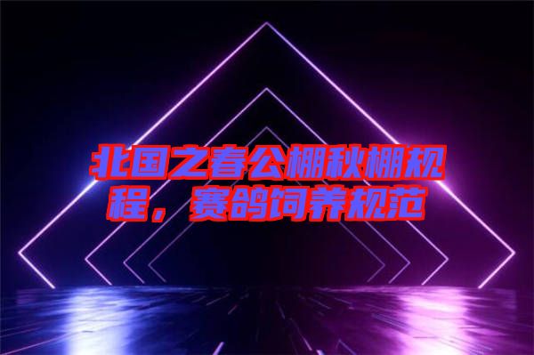 北國(guó)之春公棚秋棚規(guī)程，賽鴿飼養(yǎng)規(guī)范