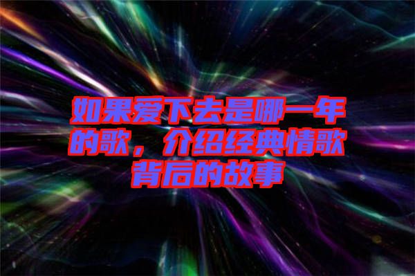 如果愛下去是哪一年的歌，介紹經(jīng)典情歌背后的故事