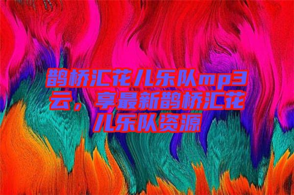 鵲橋匯花兒樂(lè)隊(duì)mp3云，享最新鵲橋匯花兒樂(lè)隊(duì)資源