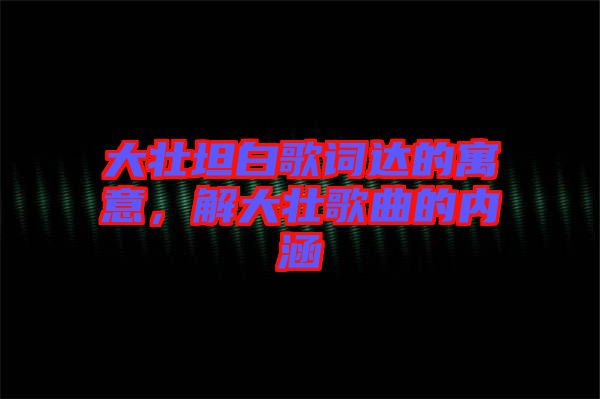 大壯坦白歌詞達(dá)的寓意，解大壯歌曲的內(nèi)涵