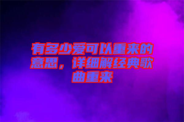 有多少愛可以重來的意思，詳細(xì)解經(jīng)典歌曲重來