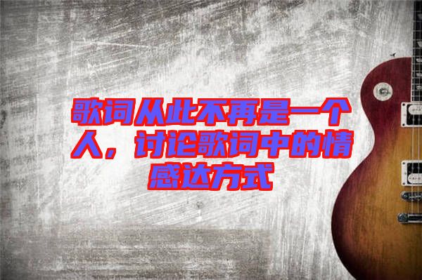 歌詞從此不再是一個人，討論歌詞中的情感達方式