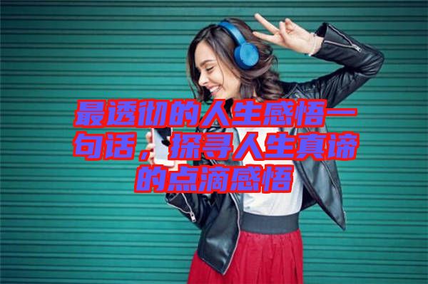 最透徹的人生感悟一句話，探尋人生真諦的點滴感悟