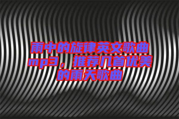 雨中的旋律英文歌曲mp3，推薦幾首優(yōu)美的雨天歌曲