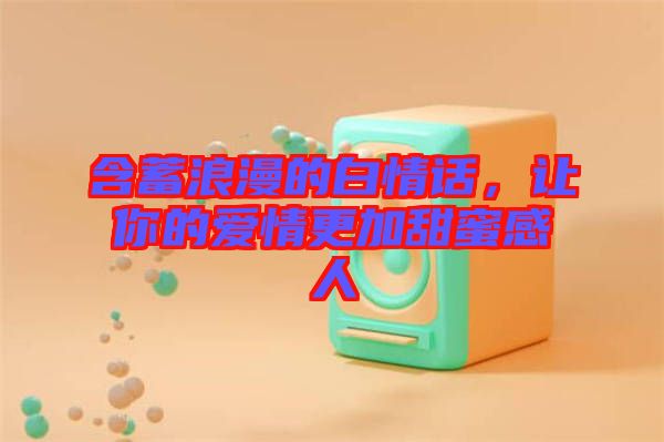含蓄浪漫的白情話，讓你的愛情更加甜蜜感人