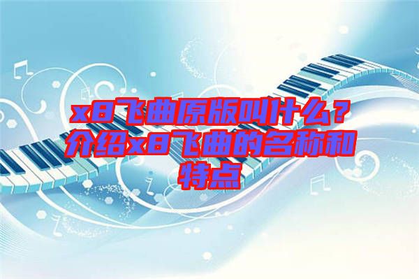 x8飛曲原版叫什么？介紹x8飛曲的名稱和特點