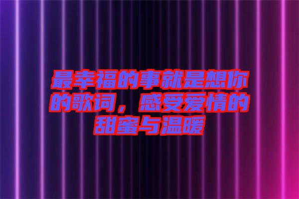 最幸福的事就是想你的歌詞，感受愛(ài)情的甜蜜與溫暖