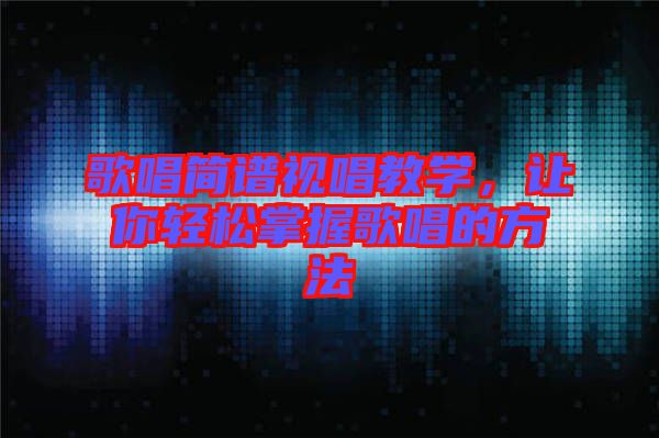 歌唱簡(jiǎn)譜視唱教學(xué)，讓你輕松掌握歌唱的方法