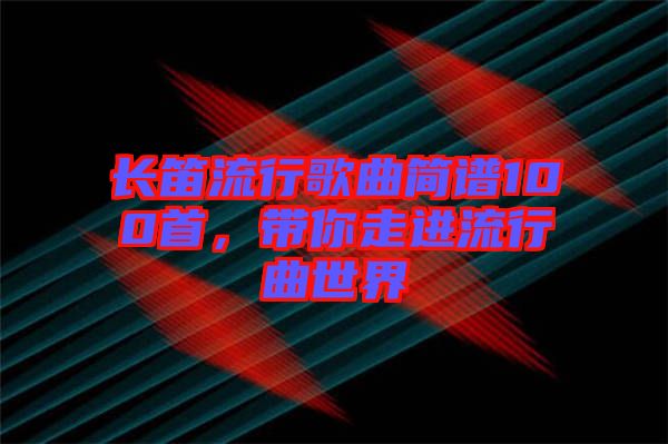 長笛流行歌曲簡譜100首，帶你走進流行曲世界