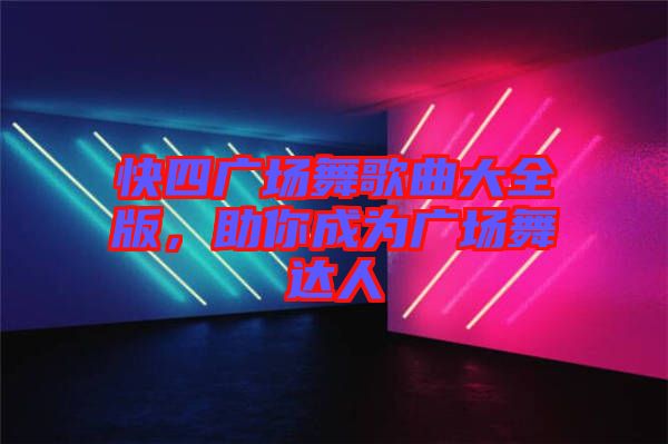 快四廣場舞歌曲大全版，助你成為廣場舞達(dá)人