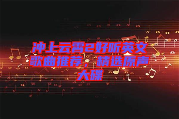沖上云霄2好聽英文歌曲推薦，精選原聲大碟