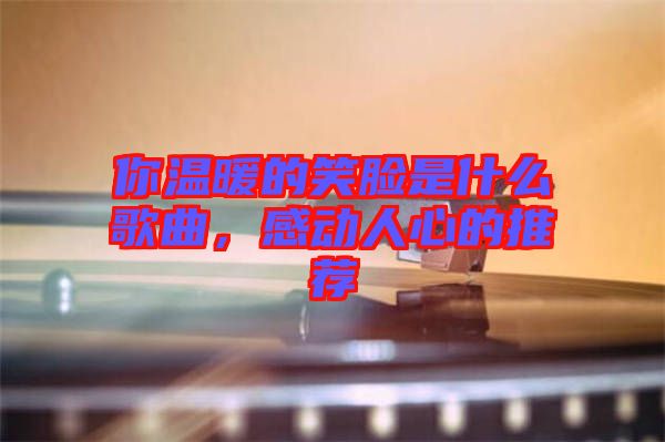 你溫暖的笑臉是什么歌曲，感動人心的推薦