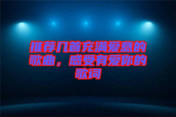 推薦幾首充滿愛意的歌曲，感受有愛你的歌詞