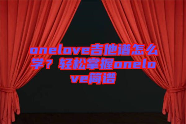 onelove吉他譜怎么學(xué)？輕松掌握onelove簡譜