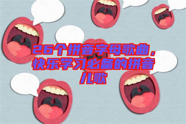 26個拼音字母歌曲，快樂學(xué)習(xí)必備的拼音兒歌