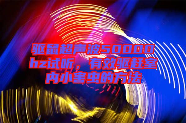 驅鼠超聲波50000hz試聽，有效驅趕室內小害蟲的方法