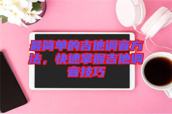 最簡單的吉他調(diào)音方法，快速掌握吉他調(diào)音技巧