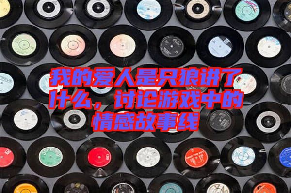 我的愛人是只狼講了什么，討論游戲中的情感故事線