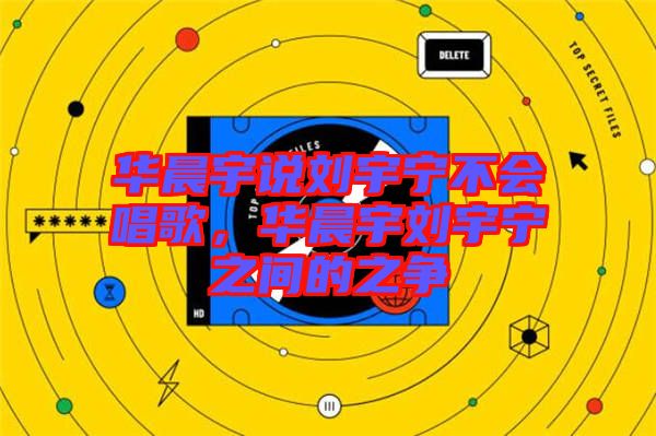 華晨宇說劉宇寧不會唱歌，華晨宇劉宇寧之間的之爭