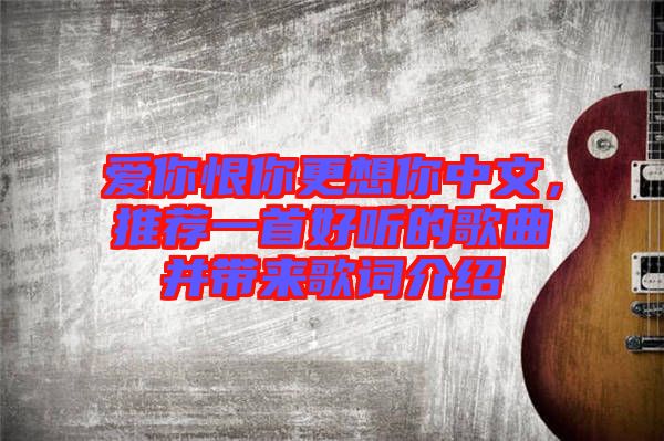 愛你恨你更想你中文，推薦一首好聽的歌曲并帶來歌詞介紹