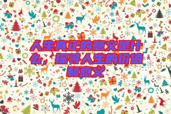 人生真正的意義是什么，探尋人生的價(jià)值和意義