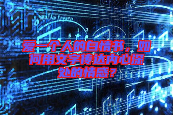 愛一個人的白情書，如何用文字傳達內(nèi)心深處的情感？