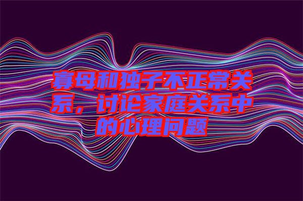 寡母和獨(dú)子不正常關(guān)系，討論家庭關(guān)系中的心理問(wèn)題