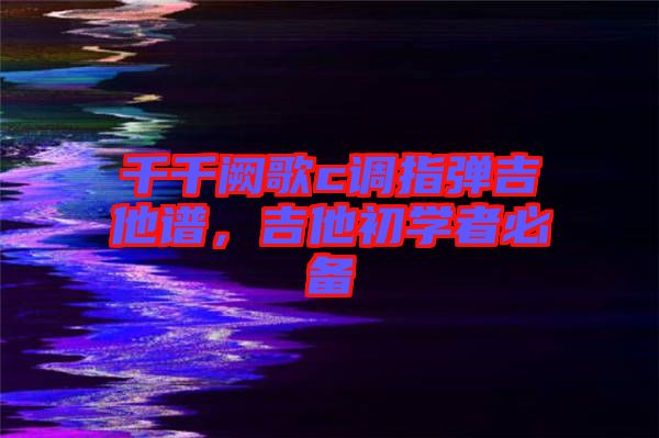 千千闕歌c調(diào)指彈吉他譜，吉他初學(xué)者必備