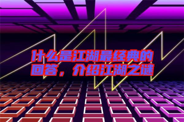什么是江湖最經(jīng)典的回答，介紹江湖之謎