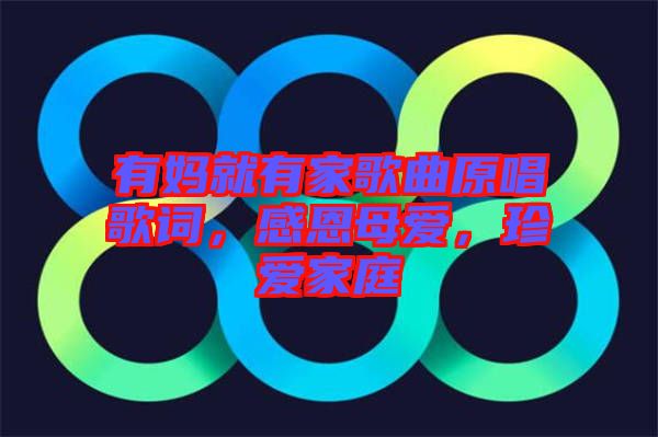 有媽就有家歌曲原唱歌詞，感恩母愛(ài)，珍愛(ài)家庭