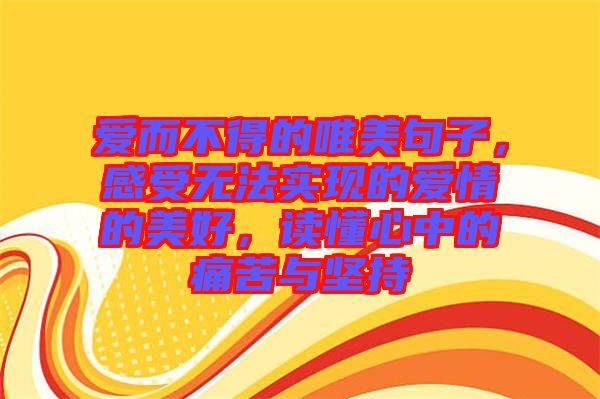 愛而不得的唯美句子，感受無法實現(xiàn)的愛情的美好，讀懂心中的痛苦與堅持