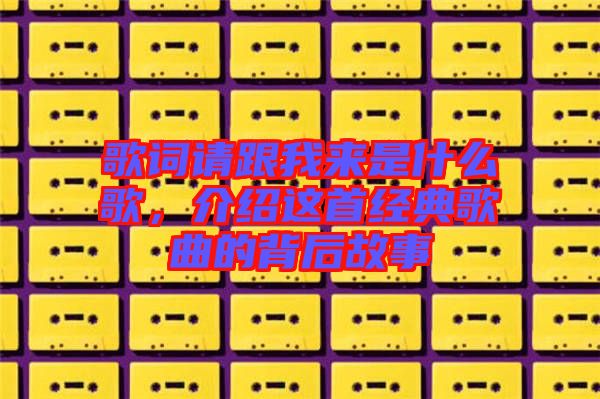 歌詞請跟我來是什么歌，介紹這首經典歌曲的背后故事