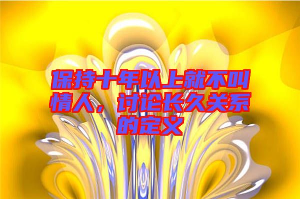 保持十年以上就不叫情人，討論長久關系的定義